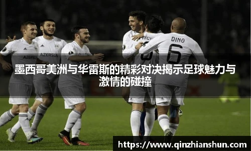 今年会墨西哥美洲与华雷斯的精彩对决揭示足球魅力与激情的碰撞