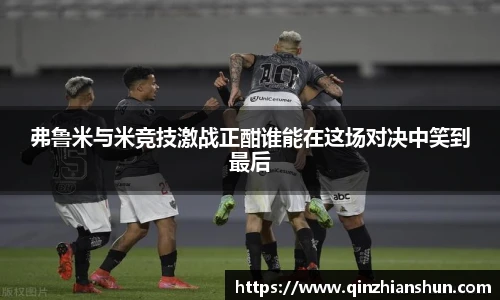 今年会弗鲁米与米竞技激战正酣谁能在这场对决中笑到最后