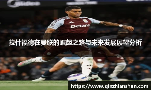 今年会拉什福德在曼联的崛起之路与未来发展展望分析