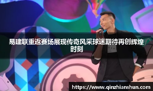 今年会易建联重返赛场展现传奇风采球迷期待再创辉煌时刻