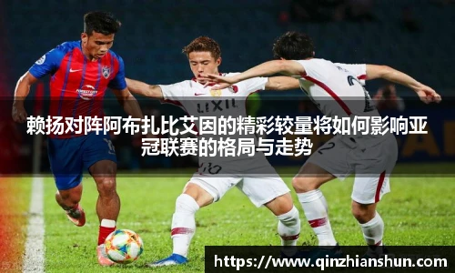 赖扬对阵阿布扎比艾因的精彩较量将如何影响亚冠联赛的格局与走势
