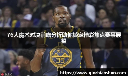 今年会76人魔术对决前瞻分析助你锁定精彩焦点赛事展望