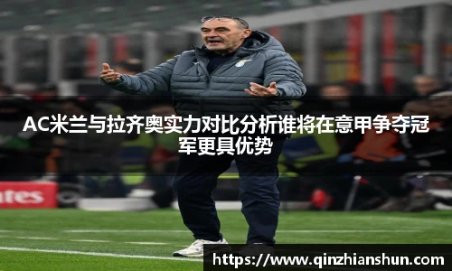 今年会AC米兰与拉齐奥实力对比分析谁将在意甲争夺冠军更具优势