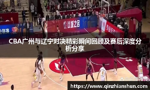 今年会CBA广州与辽宁对决精彩瞬间回顾及赛后深度分析分享