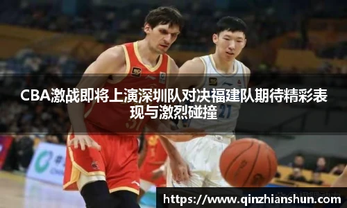 今年会CBA激战即将上演深圳队对决福建队期待精彩表现与激烈碰撞